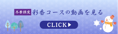 冬季限定彩香コースの動画を見る